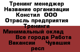 Тренинг менеджер › Название организации ­ Констил, ООО › Отрасль предприятия ­ Тренинги › Минимальный оклад ­ 38 000 - Все города Работа » Вакансии   . Чувашия респ.